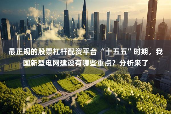 最正规的股票杠杆配资平台 “十五五”时期，我国新型电网建设有哪些重点？分析来了