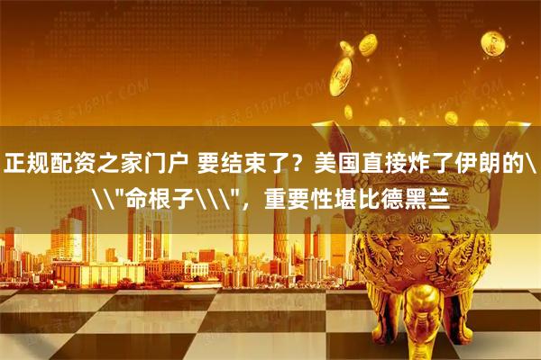 正规配资之家门户 要结束了？美国直接炸了伊朗的\